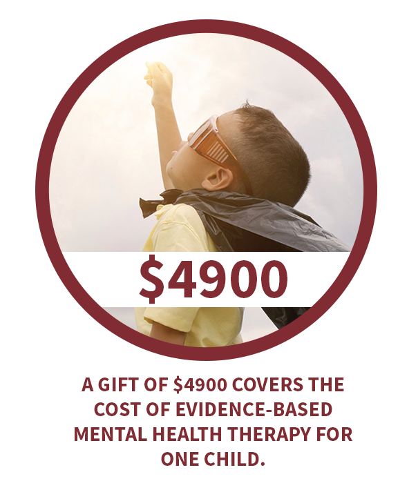 A gift of $4900 covers the cost of evidence-based mental health therapy for one child.